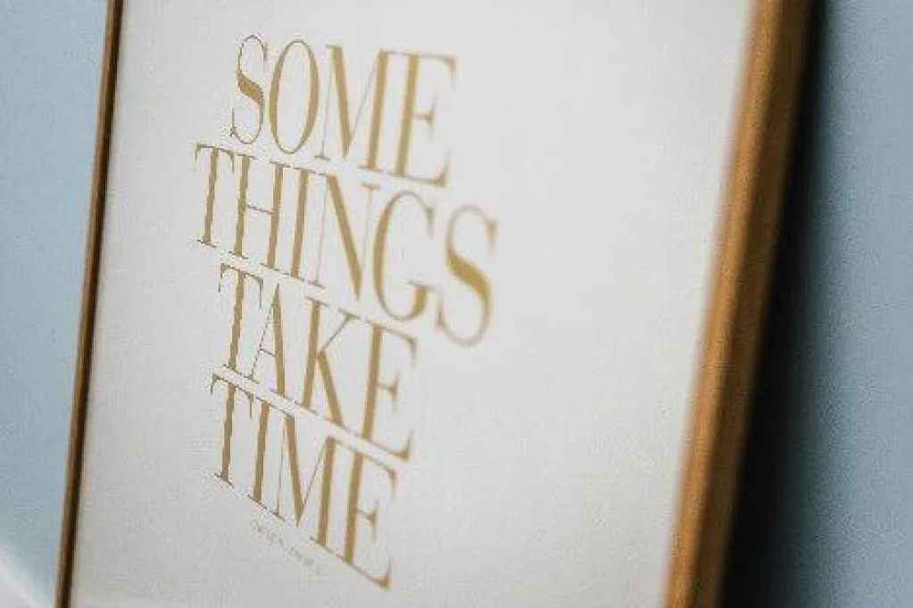 Some things take time